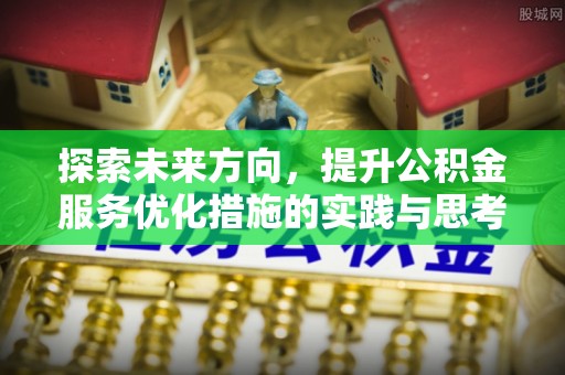 鹿寨探索未来方向，提升公积金服务优化措施的实践与思考