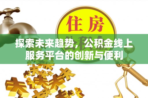 鹿寨探索未来趋势，公积金线上服务平台的创新与便利