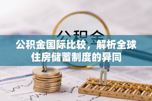 鹿寨公积金国际比较，解析全球住房储蓄制度的异同
