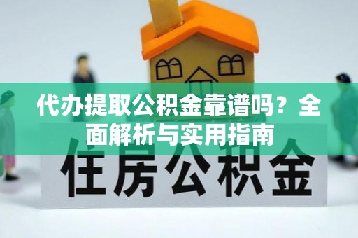 鹿寨代办提取公积金靠谱吗？全面解析与实用指南
