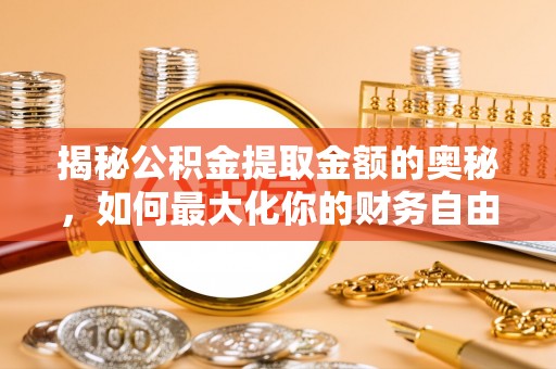 鹿寨揭秘公积金提取金额的奥秘，如何最大化你的财务自由