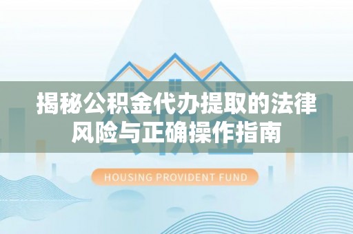 鹿寨揭秘公积金代办提取的法律风险与正确操作指南
