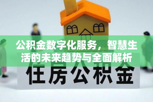 鹿寨公积金数字化服务，智慧生活的未来趋势与全面解析