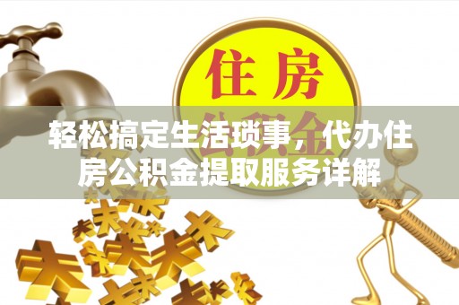 鹿寨轻松搞定生活琐事，代办住房公积金提取服务详解