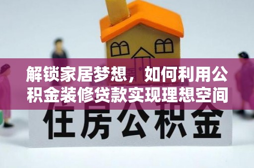 鹿寨解锁家居梦想，如何利用公积金装修贷款实现理想空间