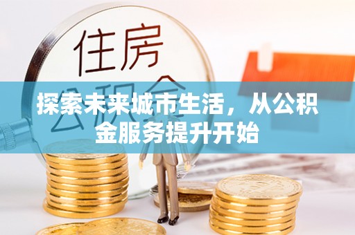 鹿寨探索未来城市生活，从公积金服务提升开始