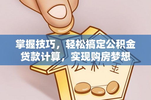 鹿寨掌握技巧，轻松搞定公积金贷款计算，实现购房梦想