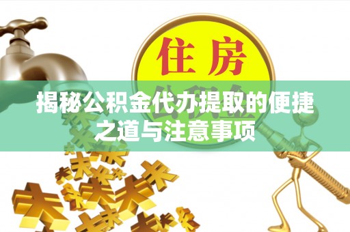 鹿寨揭秘公积金代办提取的便捷之道与注意事项