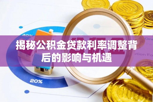 鹿寨揭秘公积金贷款利率调整背后的影响与机遇