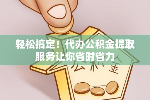 鹿寨轻松搞定！代办公积金提取服务让你省时省力