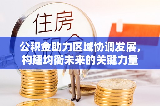 鹿寨公积金助力区域协调发展，构建均衡未来的关键力量