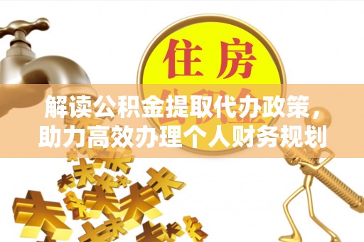 鹿寨解读公积金提取代办政策，助力高效办理个人财务规划
