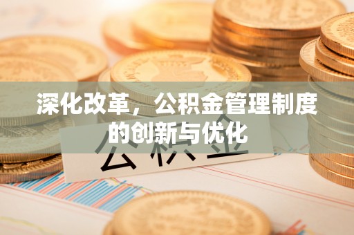鹿寨深化改革，公积金管理制度的创新与优化