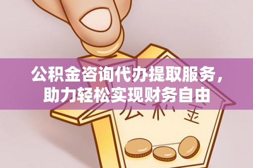 鹿寨公积金咨询代办提取服务，助力轻松实现财务自由