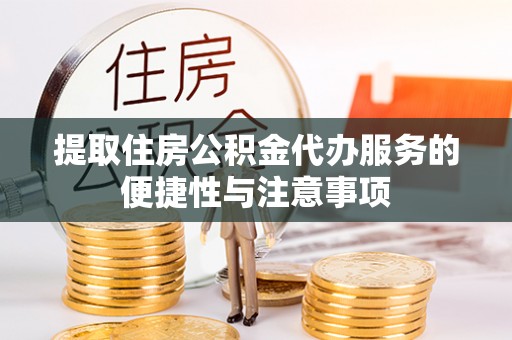 鹿寨提取住房公积金代办服务的便捷性与注意事项