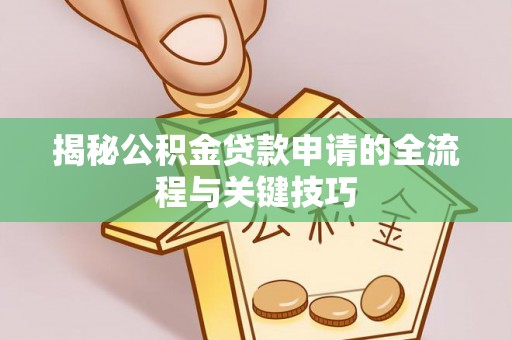 鹿寨揭秘公积金贷款申请的全流程与关键技巧