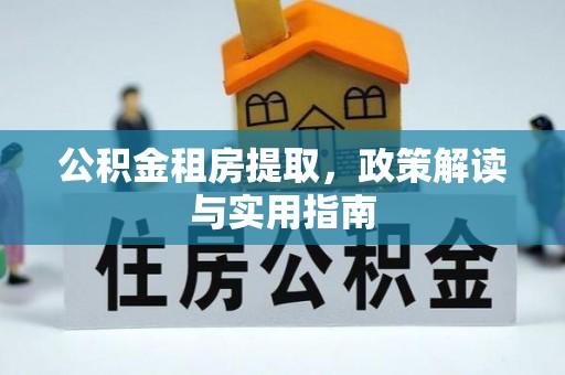 鹿寨公积金租房提取，政策解读与实用指南