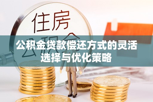 鹿寨公积金贷款偿还方式的灵活选择与优化策略