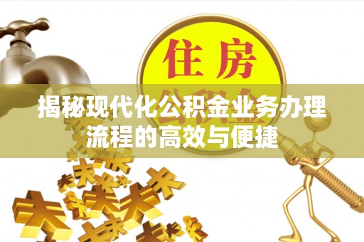 鹿寨揭秘现代化公积金业务办理流程的高效与便捷