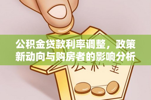鹿寨公积金贷款利率调整，政策新动向与购房者的影响分析
