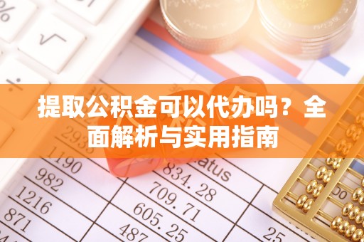 鹿寨提取公积金可以代办吗？全面解析与实用指南