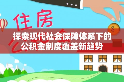 鹿寨探索现代社会保障体系下的公积金制度覆盖新趋势