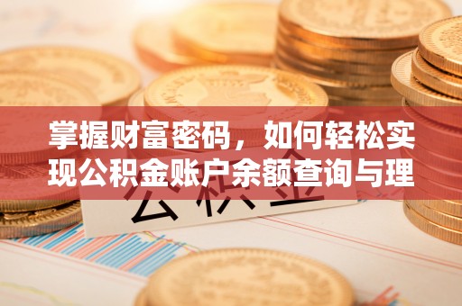 鹿寨掌握财富密码，如何轻松实现公积金账户余额查询与理财规划