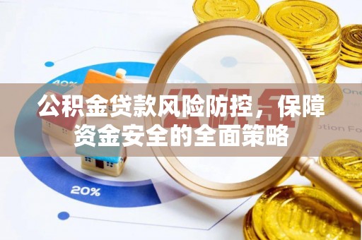 鹿寨公积金贷款风险防控，保障资金安全的全面策略