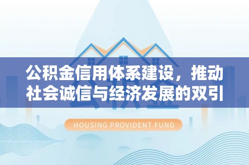 鹿寨公积金信用体系建设，推动社会诚信与经济发展的双引擎