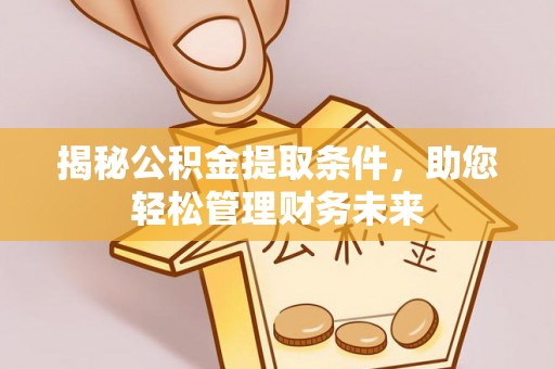 鹿寨揭秘公积金提取条件，助您轻松管理财务未来