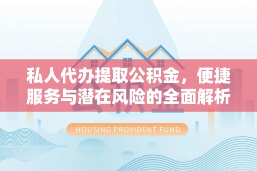 鹿寨私人代办提取公积金，便捷服务与潜在风险的全面解析