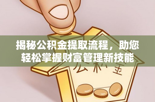 鹿寨揭秘公积金提取流程，助您轻松掌握财富管理新技能