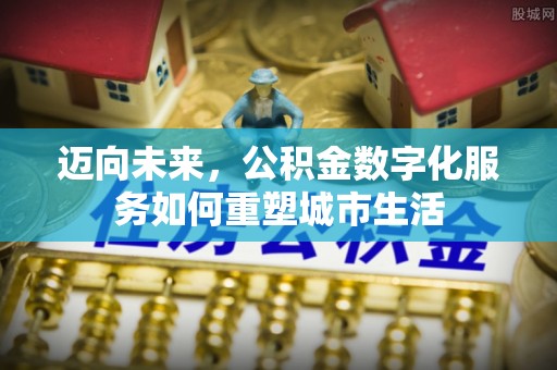 鹿寨迈向未来，公积金数字化服务如何重塑城市生活