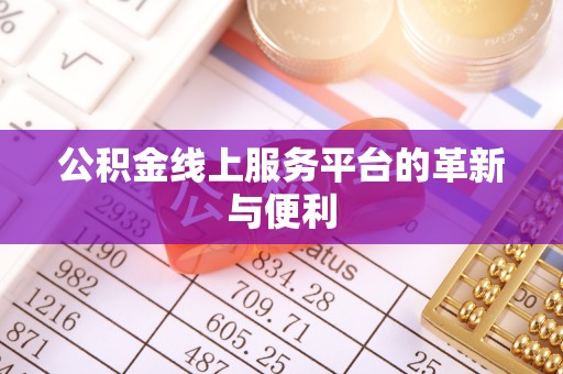 鹿寨公积金线上服务平台的革新与便利
