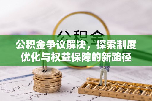 鹿寨公积金争议解决，探索制度优化与权益保障的新路径