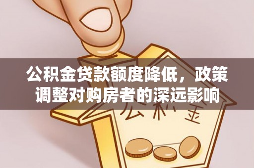 鹿寨公积金贷款额度降低，政策调整对购房者的深远影响