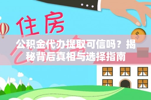鹿寨公积金代办提取可信吗？揭秘背后真相与选择指南