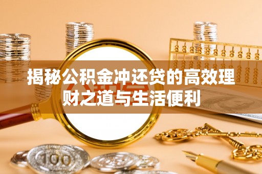 鹿寨揭秘公积金冲还贷的高效理财之道与生活便利
