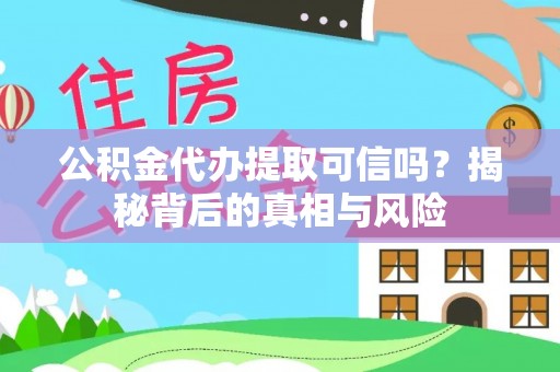 鹿寨公积金代办提取可信吗？揭秘背后的真相与风险