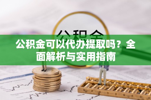 鹿寨公积金可以代办提取吗？全面解析与实用指南