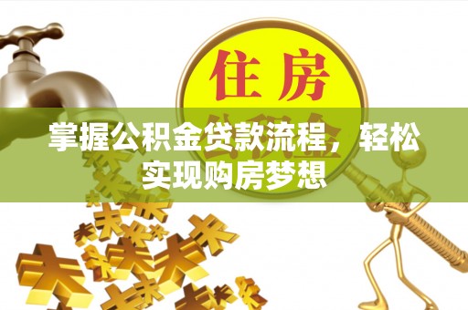 鹿寨掌握公积金贷款流程，轻松实现购房梦想