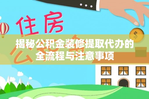 鹿寨揭秘公积金装修提取代办的全流程与注意事项