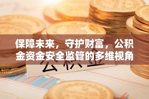 鹿寨保障未来，守护财富，公积金资金安全监管的多维视角