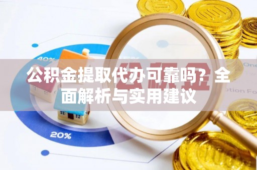 鹿寨公积金提取代办可靠吗？全面解析与实用建议