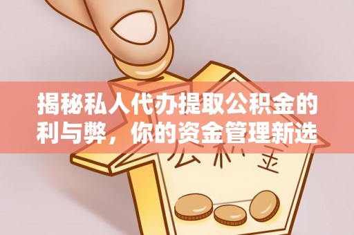 鹿寨揭秘私人代办提取公积金的利与弊，你的资金管理新选择
