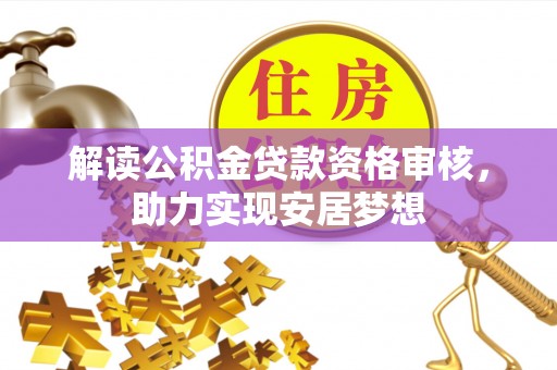 鹿寨解读公积金贷款资格审核，助力实现安居梦想