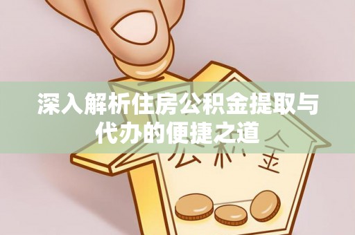 鹿寨深入解析住房公积金提取与代办的便捷之道