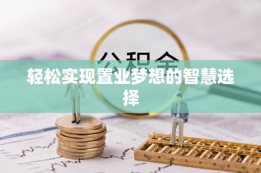鹿寨轻松实现置业梦想的智慧选择