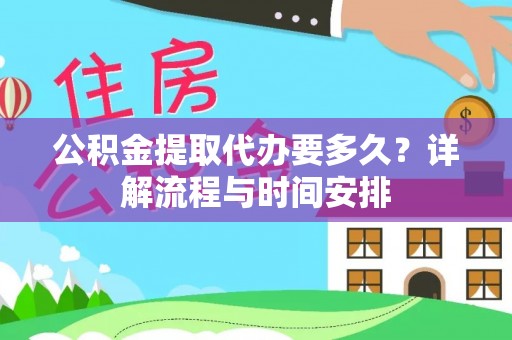 鹿寨公积金提取代办要多久？详解流程与时间安排