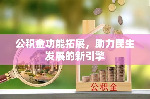 鹿寨公积金功能拓展，助力民生发展的新引擎